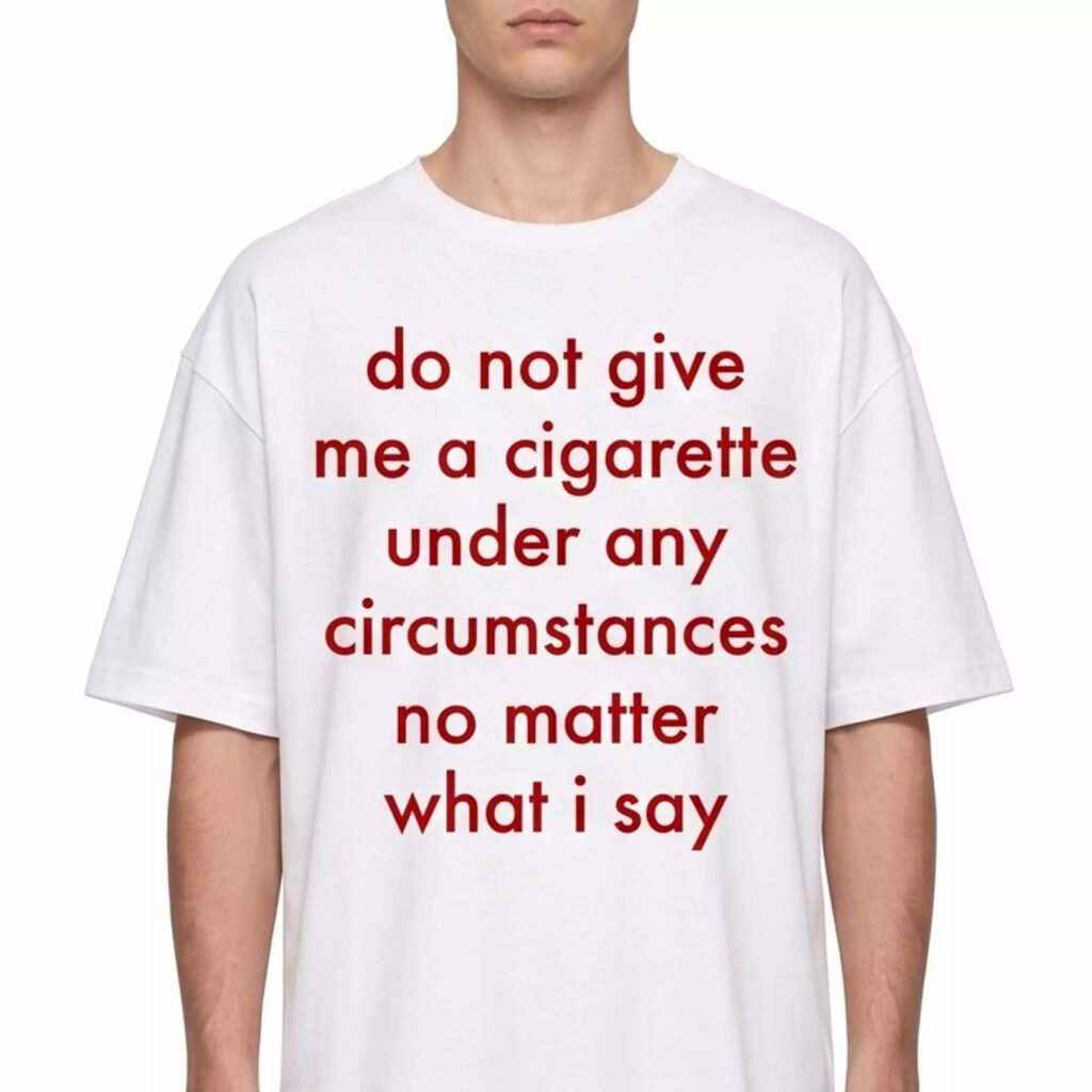 Do Not Give Me A Cigarette Under Any Circumstances Shirt Do Not Give Me A Cigarette Under Any Circumstances Shirt