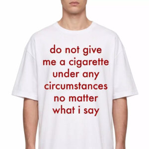Do Not Give Me A Cigarette Under Any Circumstances Shirt 3 Do Not Give Me A Cigarette Under Any Circumstances Shirt