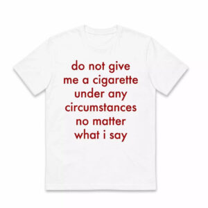 Do Not Give Me A Cigarette Under Any Circumstances Shirt Do Not Give Me A Cigarette Under Any Circumstances Shirt