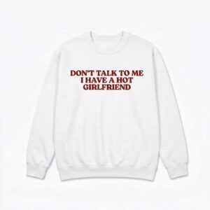 Don’t Talk To Me I Have A Hot Girlfriend Shirt 1 Don’t Talk To Me I Have A Hot Girlfriend Shirt