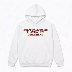 Don’t Talk To Me I Have A Hot Girlfriend Shirt 2 Don’t Talk To Me I Have A Hot Girlfriend Shirt