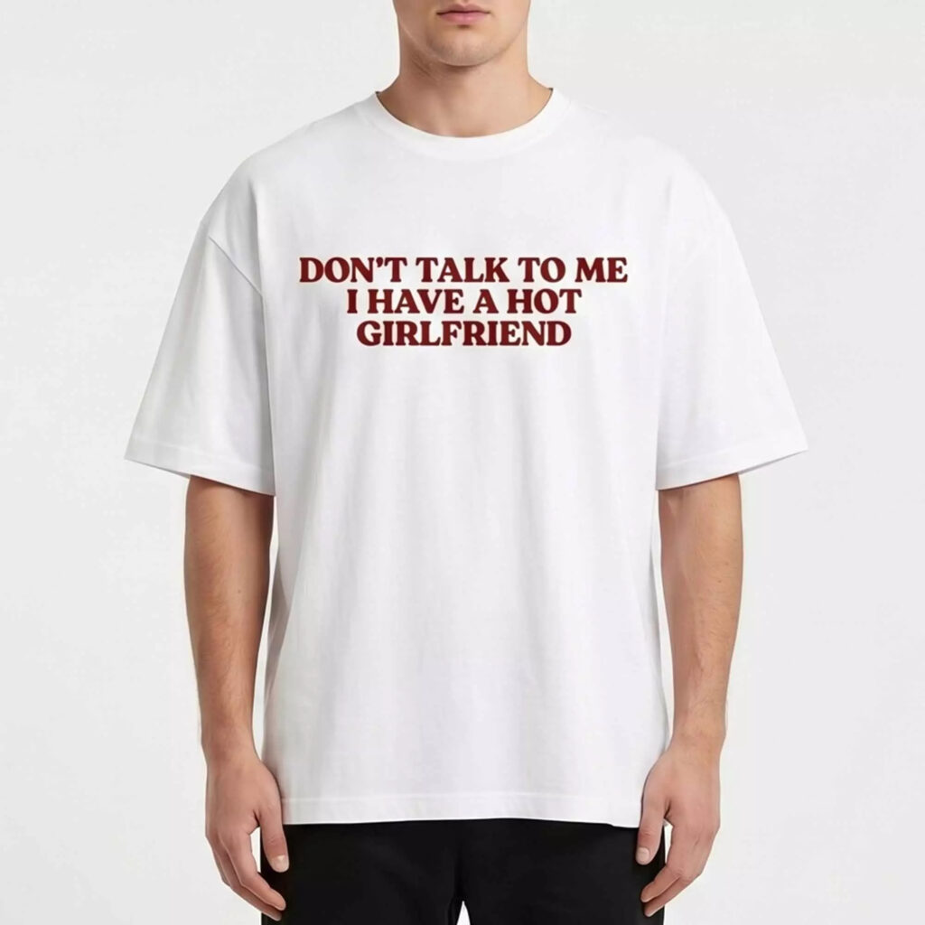 Don’t Talk To Me I Have A Hot Girlfriend Shirt Don’t Talk To Me I Have A Hot Girlfriend Shirt