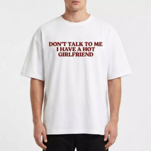 Don’t Talk To Me I Have A Hot Girlfriend Shirt 3 Don’t Talk To Me I Have A Hot Girlfriend Shirt