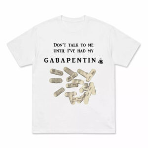 Don’t Talk To Me Until I’ve Had My Gabapentin Shirt 1 Don’t Talk To Me Until I’ve Had My Gabapentin Shirt