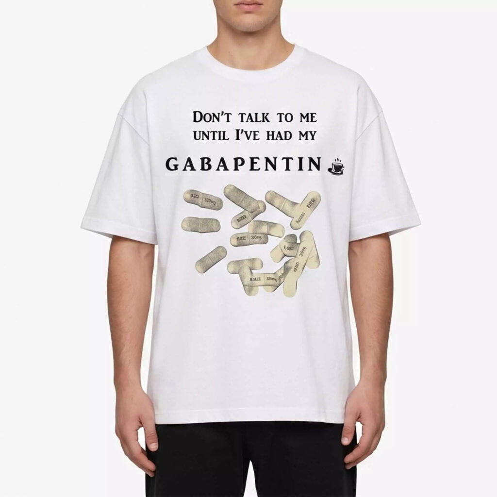 Don’t Talk To Me Until I’ve Had My Gabapentin Shirt Don’t Talk To Me Until I’ve Had My Gabapentin Shirt