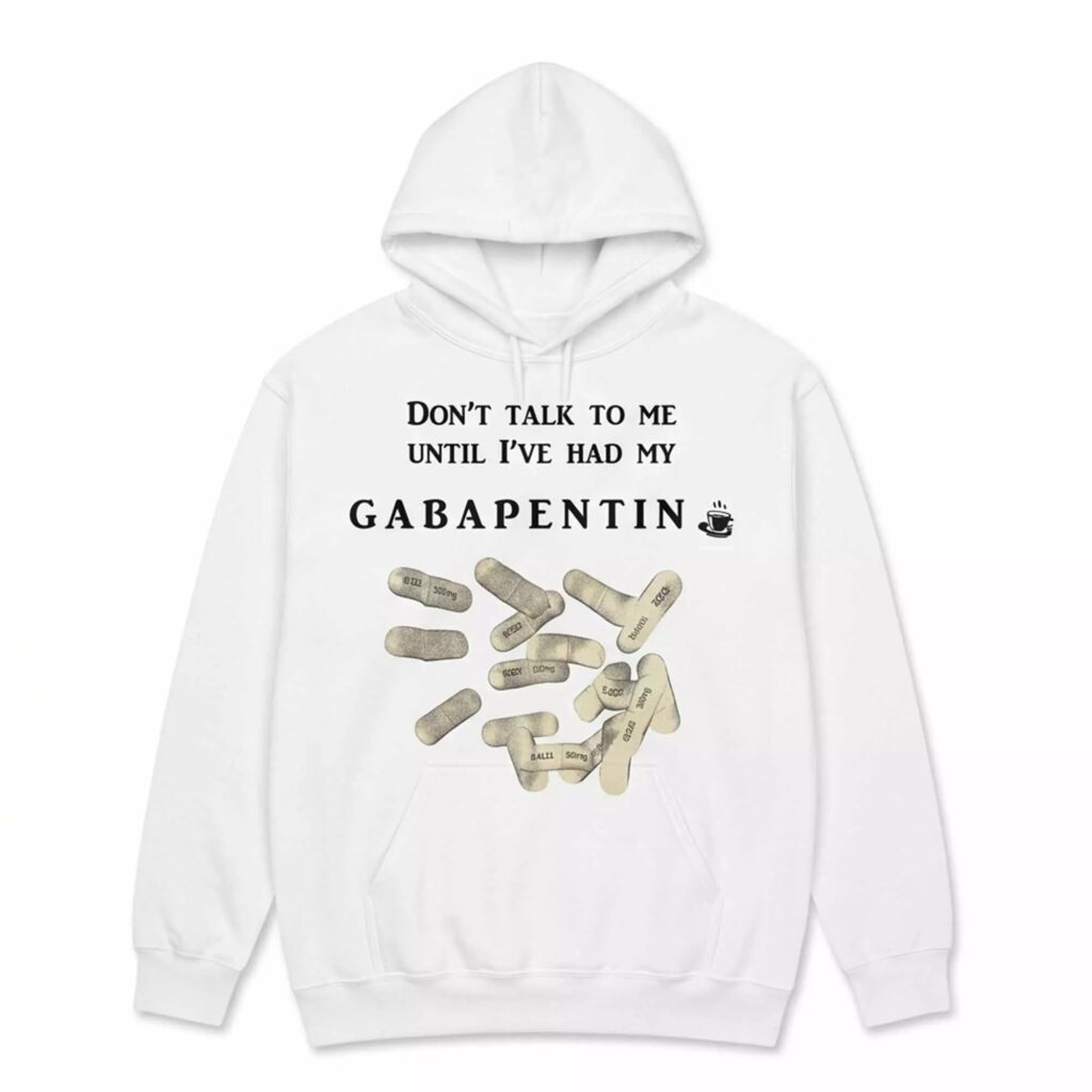 Don’t Talk To Me Until I’ve Had My Gabapentin Shirt Don’t Talk To Me Until I’ve Had My Gabapentin Shirt