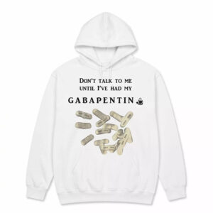 Don’t Talk To Me Until I’ve Had My Gabapentin Shirt 3 Don’t Talk To Me Until I’ve Had My Gabapentin Shirt