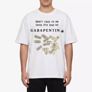 Don’t Talk To Me Until I’ve Had My Gabapentin Shirt