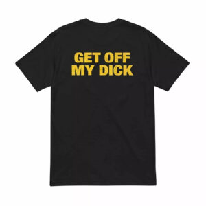 Get Off My Dick Shirt 1 Get Off My Dick Shirt