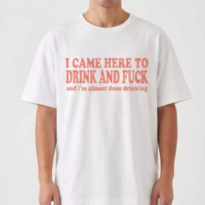 I Came Here To Drink And Fck Shirt