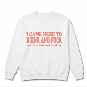 I Came Here To Drink And Fck Shirt