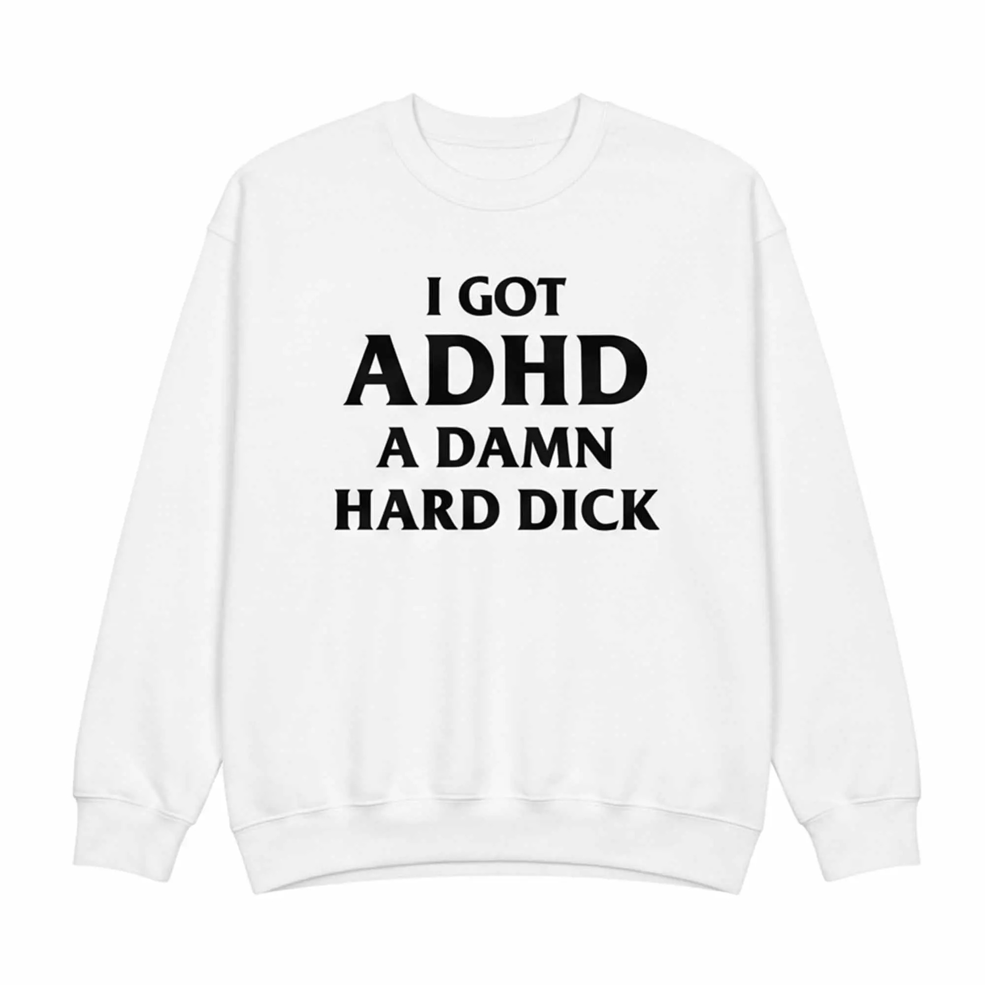 I Got ADHD A Damn Hard Dick Shirt I Got ADHD A Damn Hard Dick Shirt