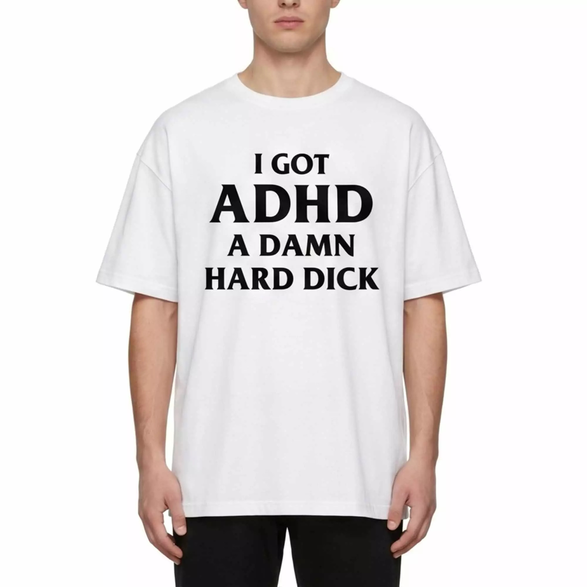 I Got ADHD A Damn Hard Dick Shirt I Got ADHD A Damn Hard Dick Shirt