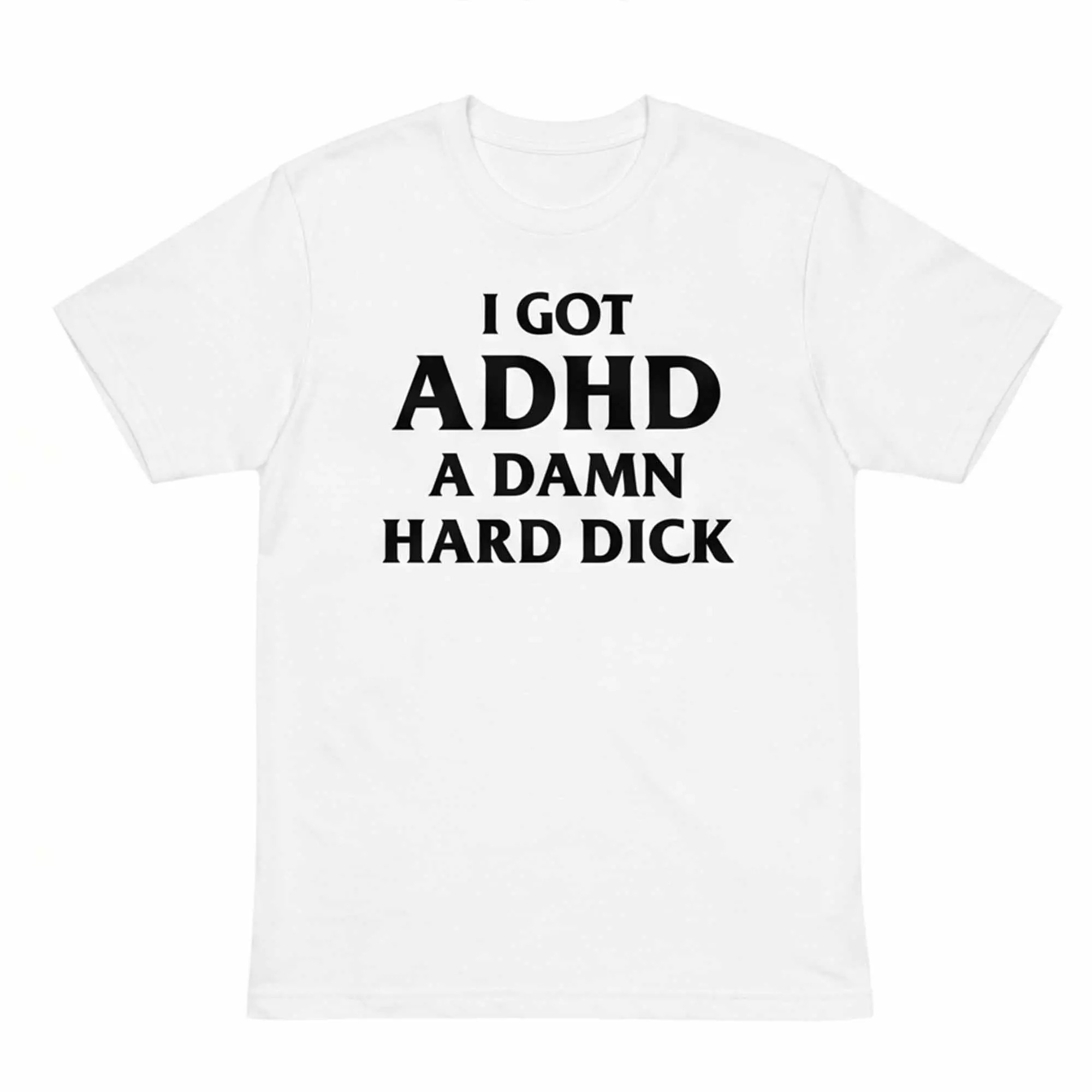 I Got ADHD A Damn Hard Dick Shirt I Got ADHD A Damn Hard Dick Shirt