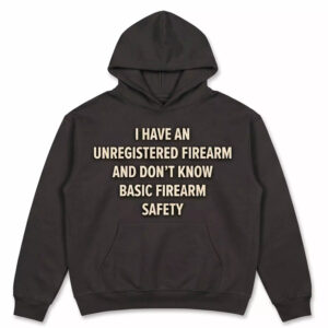I Have An Unregistered Firearm And Don’t Know Basic Firearm Safety Shirt
