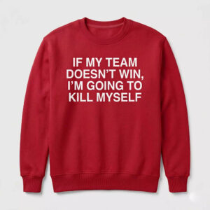 If My Team Doesn't Win I'm Going To Kill Myself Shirt