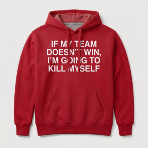 If My Team Doesn't Win I'm Going To Kill Myself Shirt