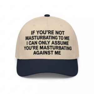 If You’re Not Masturbating To Me I Can Only Assume You’re Masturbating Against Me Hat If You’re Not Masturbating To Me I Can Only Assume You’re Masturbating Against Me Hat