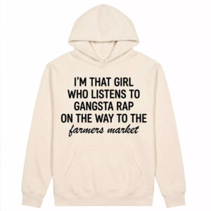 I'm That Girl Who Listens to Gangster Rap on the Way to the Farmers Market Shirt 1 I'm That Girl Who Listens to Gangster Rap on the Way to the Farmers Market Shirt