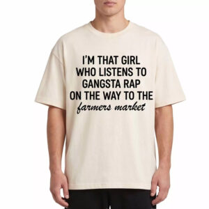 I'm That Girl Who Listens to Gangster Rap on the Way to the Farmers Market Shirt 2 I'm That Girl Who Listens to Gangster Rap on the Way to the Farmers Market Shirt