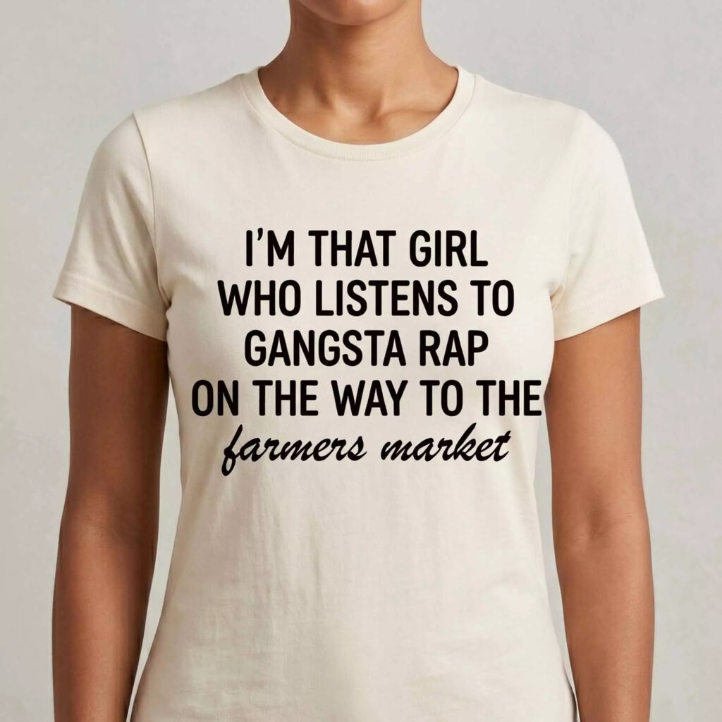 I'm That Girl Who Listens to Gangster Rap on the Way to the Farmers Market Shirt I'm That Girl Who Listens to Gangster Rap on the Way to the Farmers Market Shirt