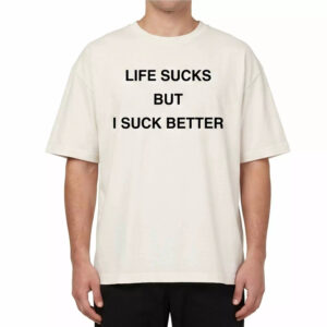 Life Sucks But I Suck Better Shirt
