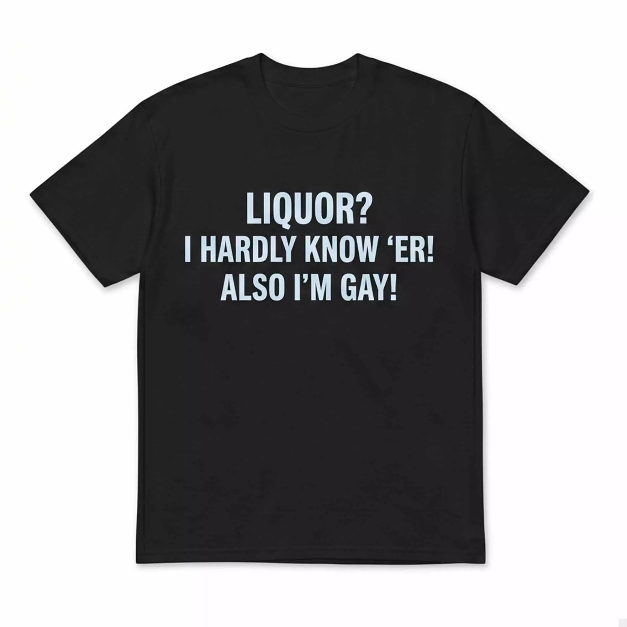 Liquor I Hardly Know ‘Er Also I’m Gay Shirt Liquor I Hardly Know ‘Er Also I’m Gay Shirt