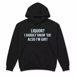 Liquor I Hardly Know ‘Er Also I’m Gay Shirt 3 Liquor I Hardly Know ‘Er Also I’m Gay Shirt