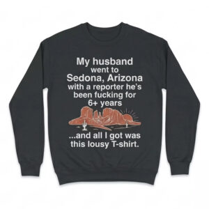 My Husband Went To Sedona Arizona With A Reporter He’s Been Fucking For 6+ Years Shirt