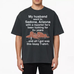 My Husband Went To Sedona Arizona With A Reporter He’s Been Fucking For 6+ Years Shirt