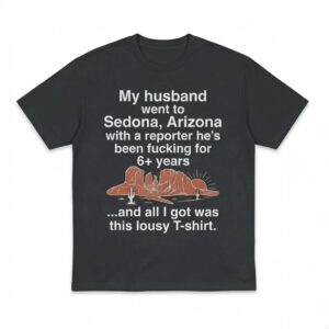 My Husband Went To Sedona Arizona With A Reporter He’s Been Fucking For 6+ Years Shirt