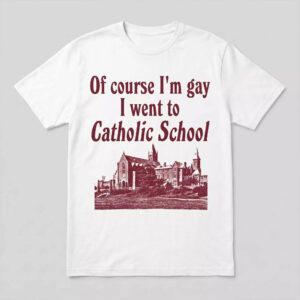 Of Course I’m Gay I Went To Catholic School Shirt Of Course I’m Gay I Went To Catholic School Shirt