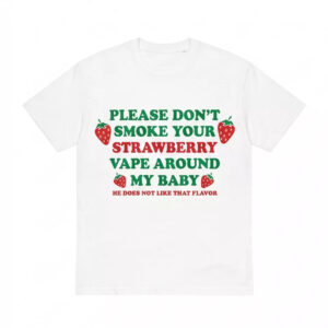 Please Don’t Smoke Your Strawberry Vape Around My Baby Shirt Please Don’t Smoke Your Strawberry Vape Around My Baby Shirt