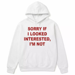 Sorry If I Looked Interested I’m Not Shirt 2 Sorry If I Looked Interested I’m Not Shirt