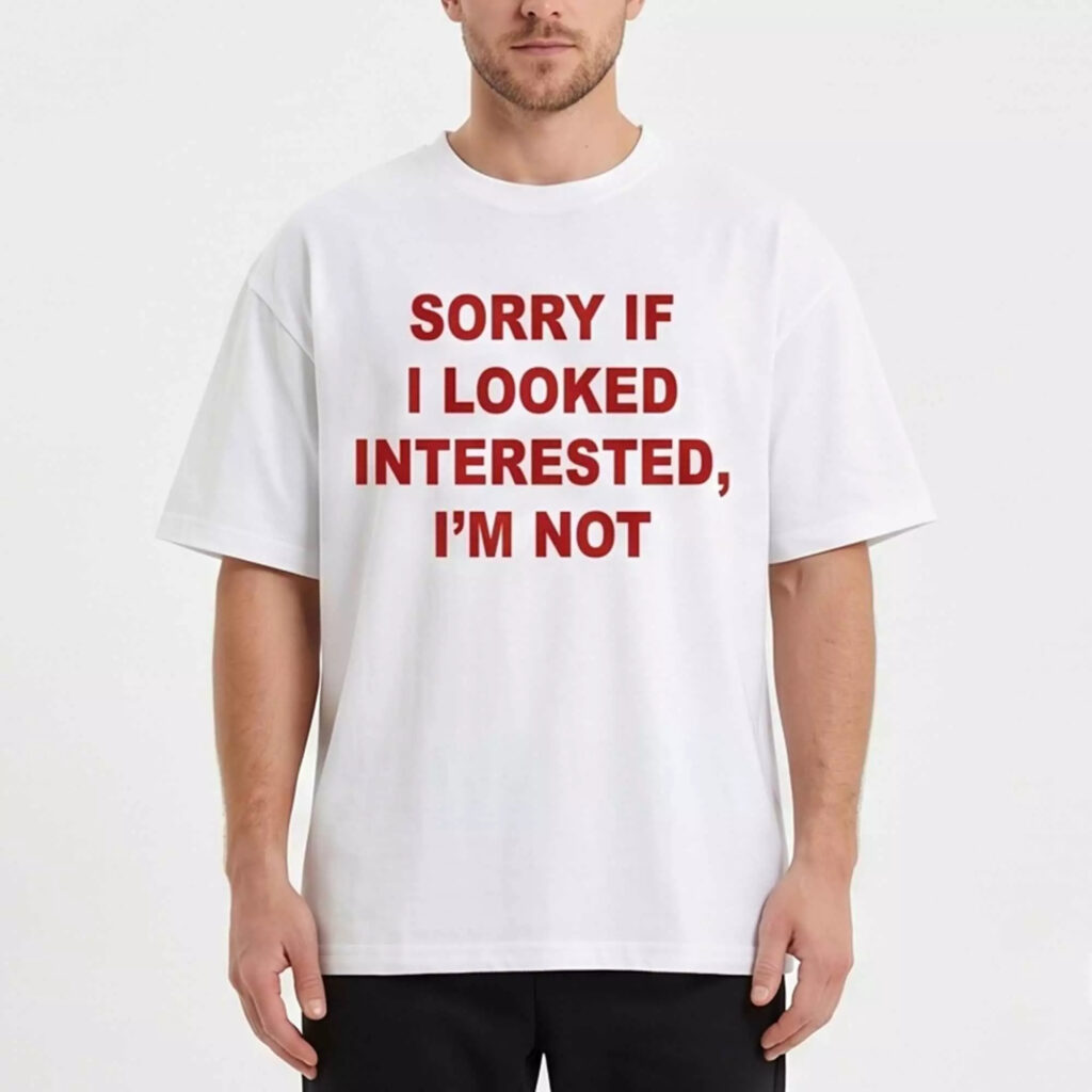 Sorry If I Looked Interested I’m Not Shirt Sorry If I Looked Interested I’m Not Shirt