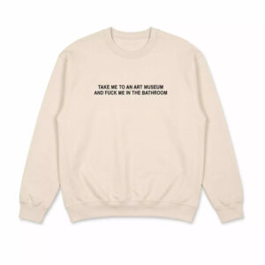 Take Me To An Art Museum And Fuck Me In The Bathroom Shirt 1 Take Me To An Art Museum And Fuck Me In The Bathroom Shirt