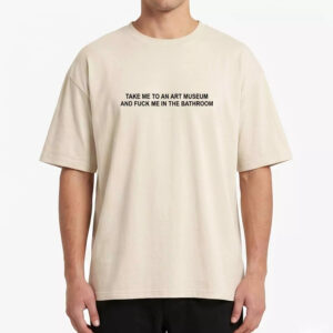 Take Me To An Art Museum And Fuck Me In The Bathroom Shirt 3 Take Me To An Art Museum And Fuck Me In The Bathroom Shirt