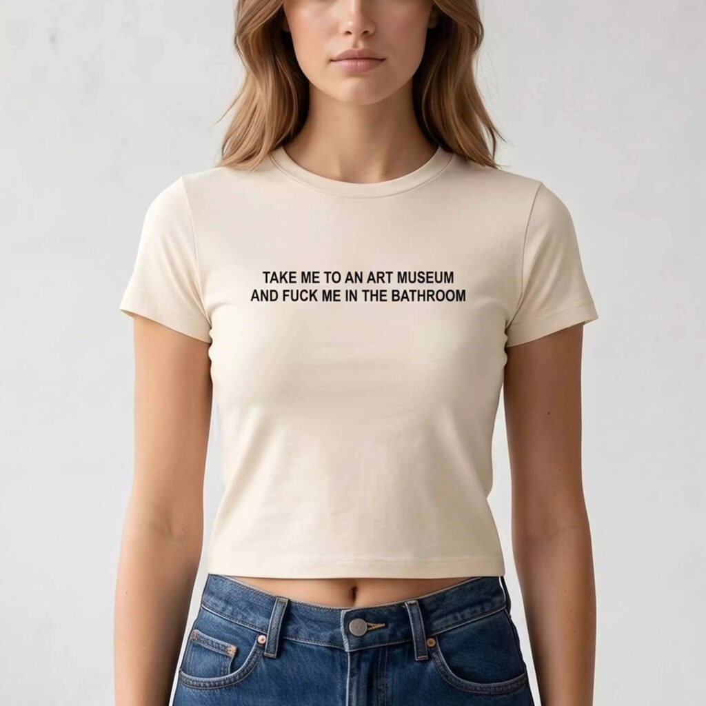 Take Me To An Art Museum And Fuck Me In The Bathroom Shirt Take Me To An Art Museum And Fuck Me In The Bathroom Shirt
