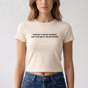 Take Me To An Art Museum And Fuck Me In The Bathroom Shirt 4 Take Me To An Art Museum And Fuck Me In The Bathroom Shirt