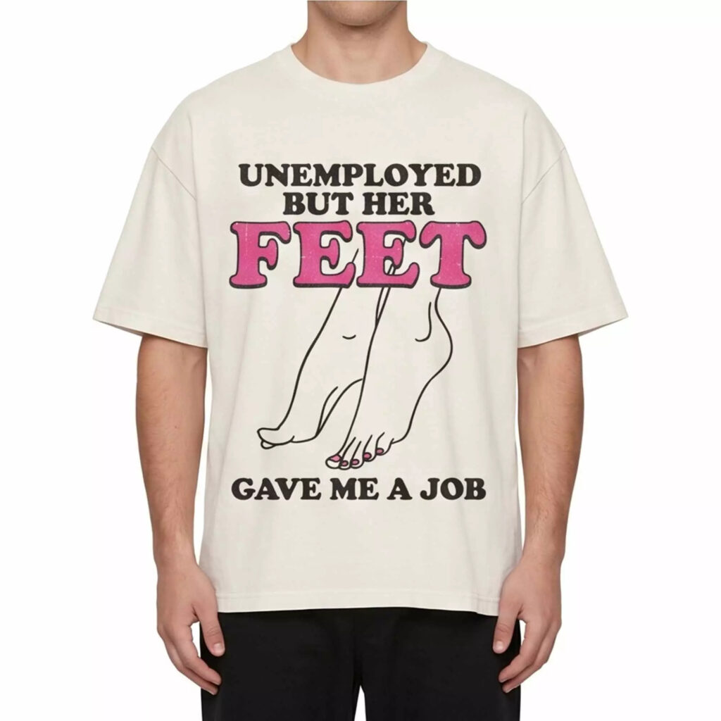 Unemployed But Her Feet Gave Me A Job Shirt