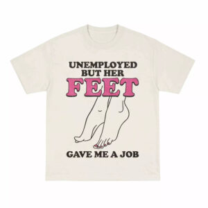 Unemployed But Her Feet Gave Me A Job Shirt