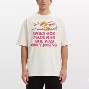 When God Made Man She Was Only Joking Shirt 3 When God Made Man She Was Only Joking Shirt