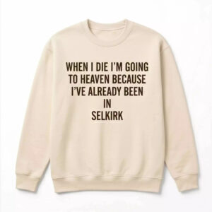 When I die I’m going to heaven because I’ve already been in Selkirk Shirt 1 When I die I’m going to heaven because I’ve already been in Selkirk Shirt
