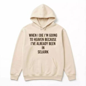 When I die I’m going to heaven because I’ve already been in Selkirk Shirt 2 When I die I’m going to heaven because I’ve already been in Selkirk Shirt