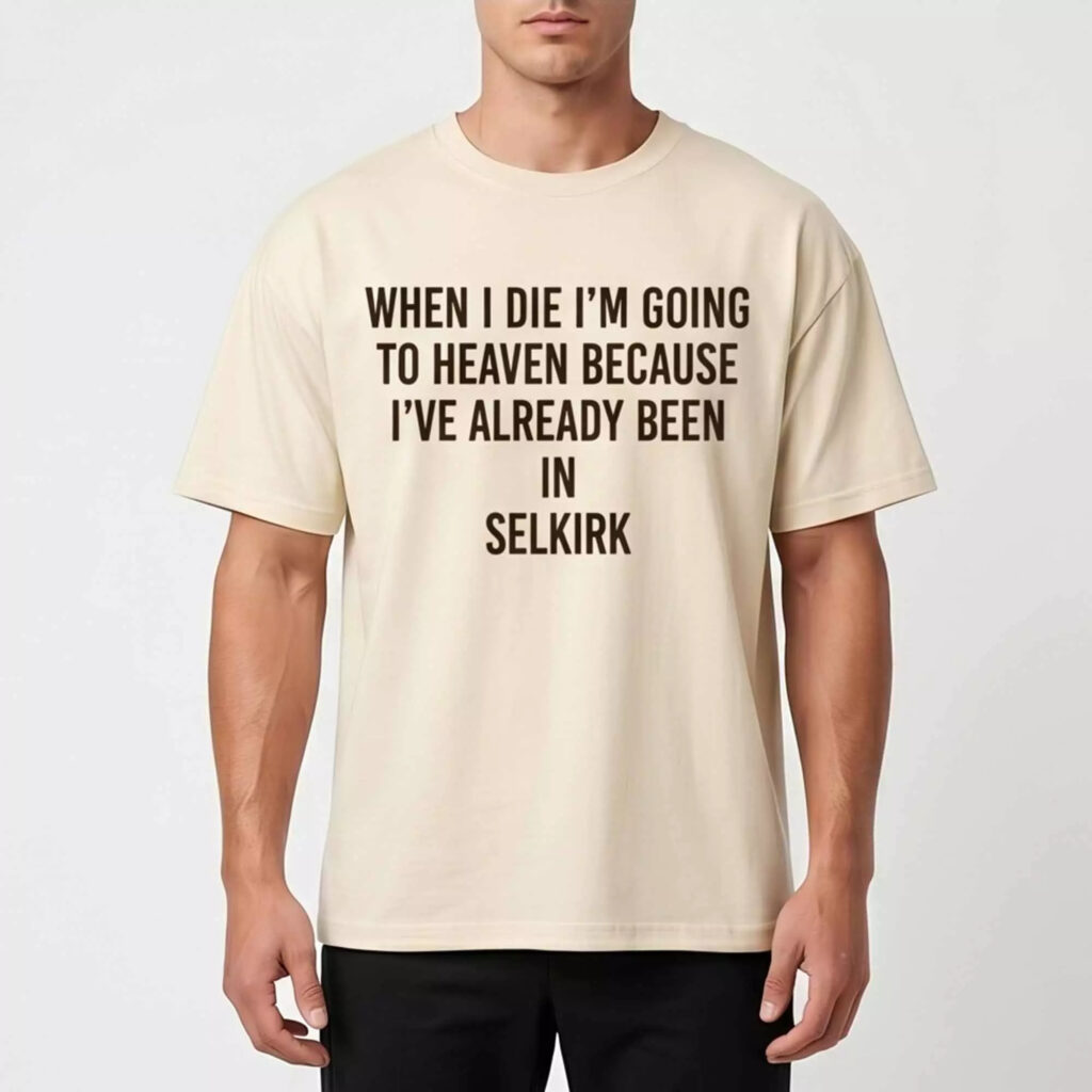 When I die I’m going to heaven because I’ve already been in Selkirk Shirt When I die I’m going to heaven because I’ve already been in Selkirk Shirt