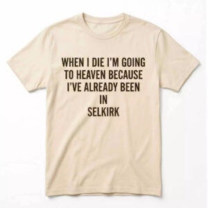 When I die I’m going to heaven because I’ve already been in Selkirk Shirt