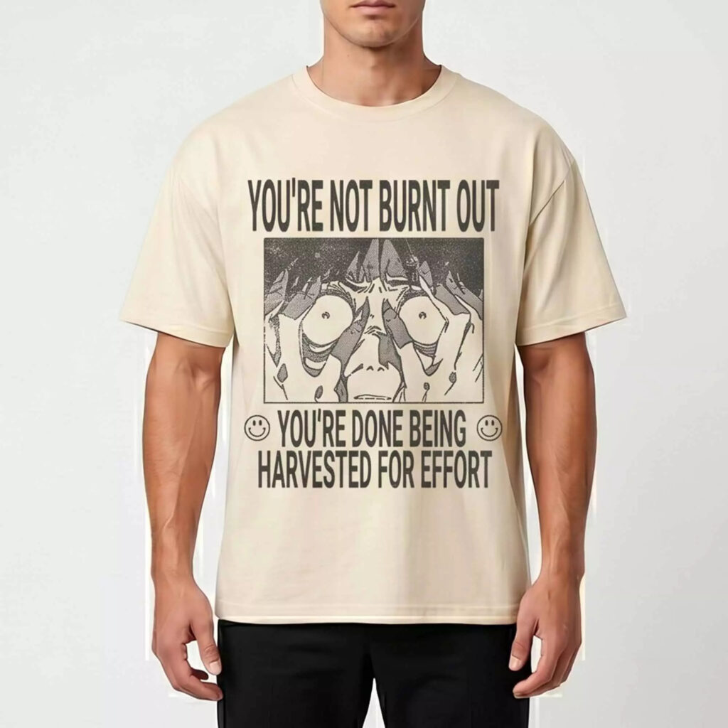 You’re Not Burnt Out You’re Done Being Harvested For Effort Shirt