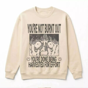 You’re Not Burnt Out You’re Done Being Harvested For Effort Shirt