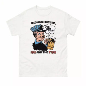 Alcoholic Autistic I've Got The ISM And The TISM Shirt 1 Alcoholic Autistic I've Got The ISM And The TISM Shirt
