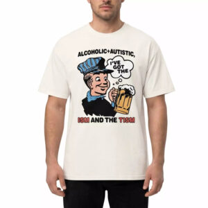 Alcoholic Autistic I’ve Got The ISM And The TISM Shirt Alcoholic Autistic I’ve Got The ISM And The TISM Shirt